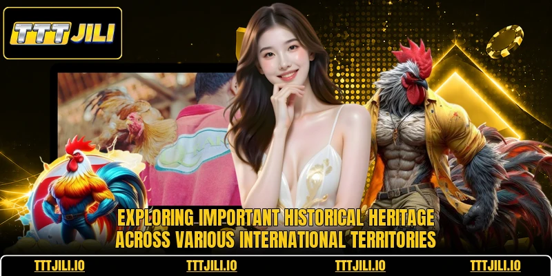 Exploring important historical heritage across various international territories